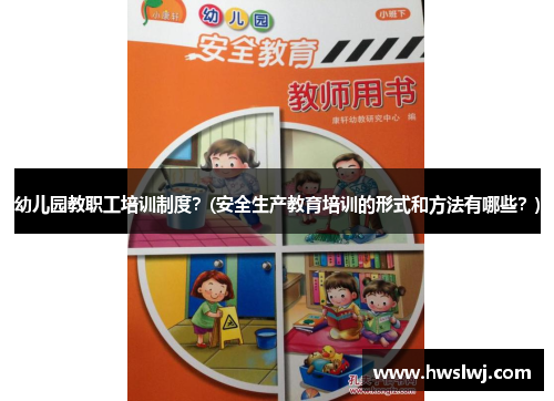 幼儿园教职工培训制度？(安全生产教育培训的形式和方法有哪些？)